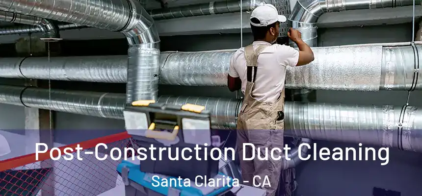 Post-Construction Duct Cleaning Santa Clarita - CA